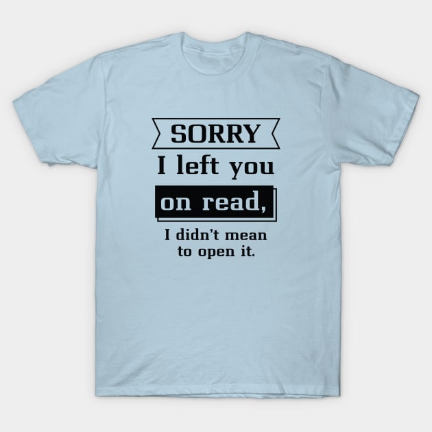 Sorry I Left You On Read T-Shirt by LuckyFoxDesigns